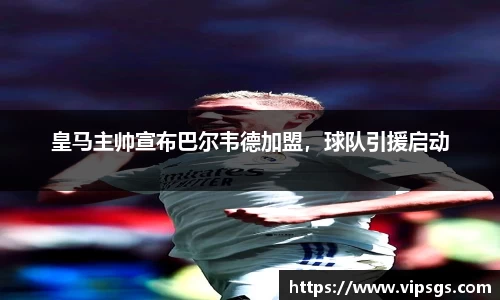 皇马主帅宣布巴尔韦德加盟，球队引援启动