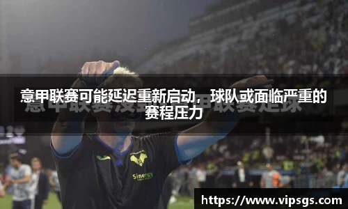 意甲联赛可能延迟重新启动，球队或面临严重的赛程压力