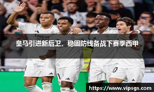 皇马引进新后卫，稳固防线备战下赛季西甲