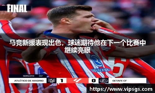 马竞新援表现出色，球迷期待他在下一个比赛中继续亮眼