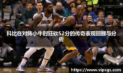 科比在对阵小牛时狂砍52分的传奇表现回顾与分析
