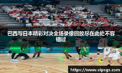 巴西与日本精彩对决全场录像回放尽在此处不容错过