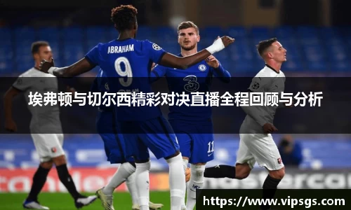 埃弗顿与切尔西精彩对决直播全程回顾与分析
